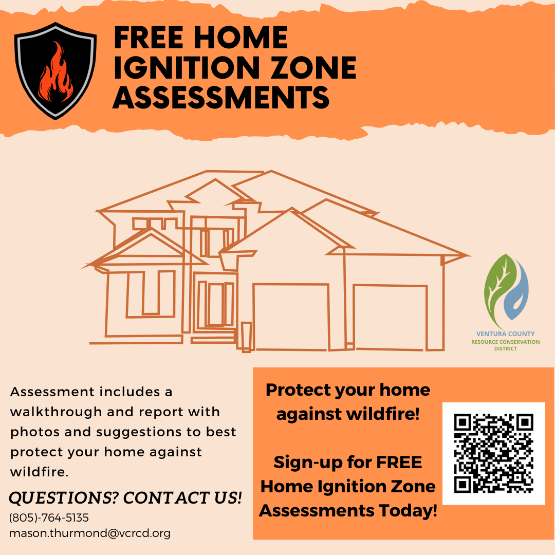 Line drawing of a large two garage house and logos with fire. Free home ignition assessments. Assessment includes a walkthrough and report with photos and suggestions to best protect your home against wildfire. Protect your home against wildfire! Sign-up for free Home Ignition Zone assessment today! For questions call 805-764-5135 or email: Mason.Thurmond@ventura.org
